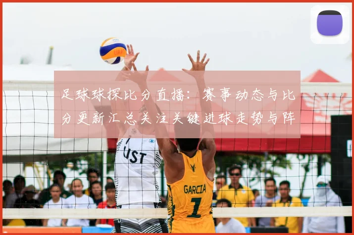 足球球探比分直播：赛事动态与比分更新汇总关注关键进球走势与阵容变化