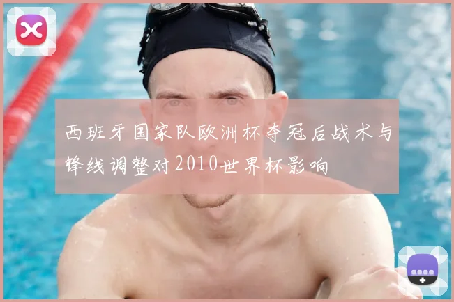 西班牙国家队欧洲杯夺冠后战术与锋线调整对2010世界杯影响