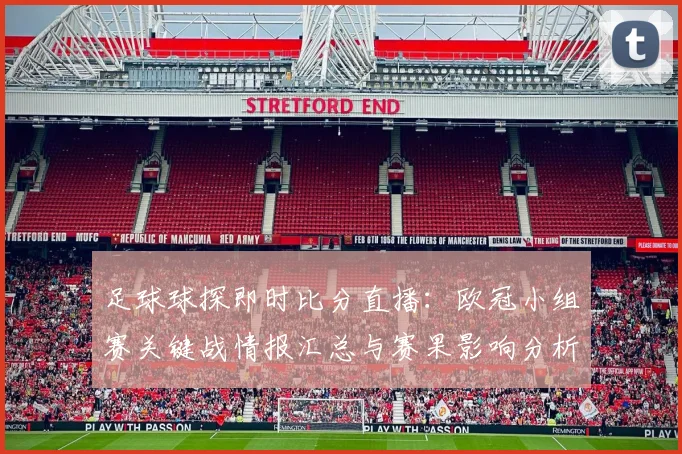 足球球探即时比分直播：欧冠小组赛关键战情报汇总与赛果影响分析