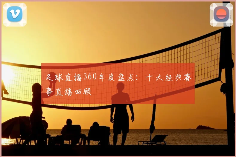 足球直播360年度盘点：十大经典赛事直播回顾