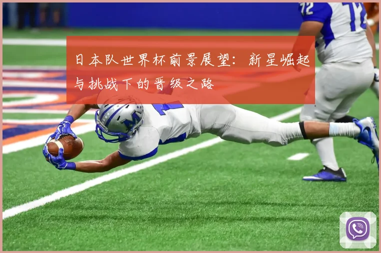 日本队世界杯前景展望：新星崛起与挑战下的晋级之路