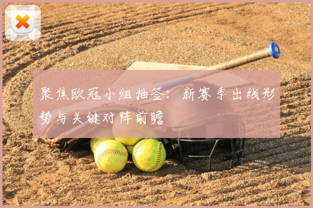 聚焦欧冠小组抽签：新赛季出线形势与关键对阵前瞻