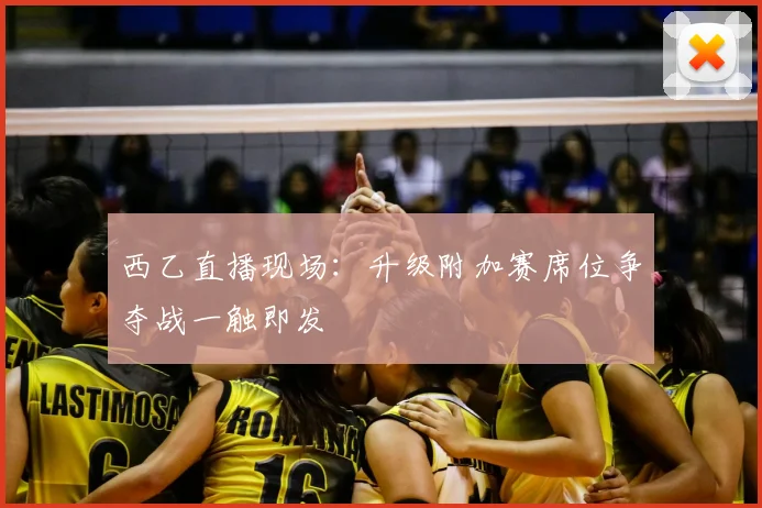西乙直播现场：升级附加赛席位争夺战一触即发