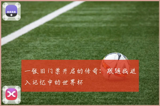 一张旧门票开启的传奇：跟随我进入记忆中的世界杯