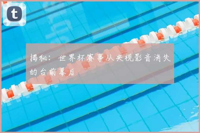 揭秘:世界杯赛事从央视影音消失的台前幕后