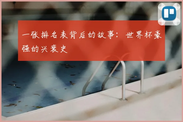 一张排名表背后的故事：世界杯豪强的兴衰史