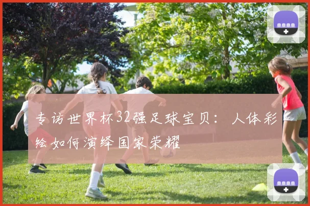 专访世界杯32强足球宝贝：人体彩绘如何演绎国家荣耀