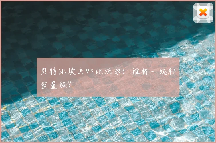 贝特比埃夫vs比沃尔：谁将一统轻重量级？