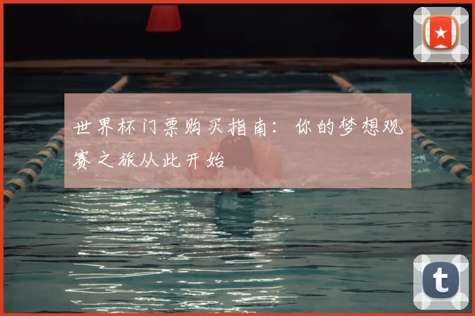 世界杯门票购买指南：你的梦想观赛之旅从此开始