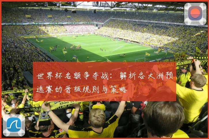 世界杯名额争夺战：解析各大洲预选赛的晋级规则与策略