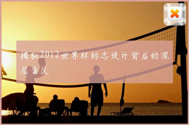 揭秘2012世界杯标志设计背后的深层含义