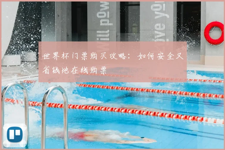 世界杯门票购买攻略：如何安全又省钱地在线购票