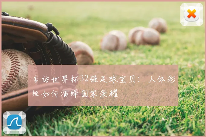 专访世界杯32强足球宝贝：人体彩绘如何演绎国家荣耀