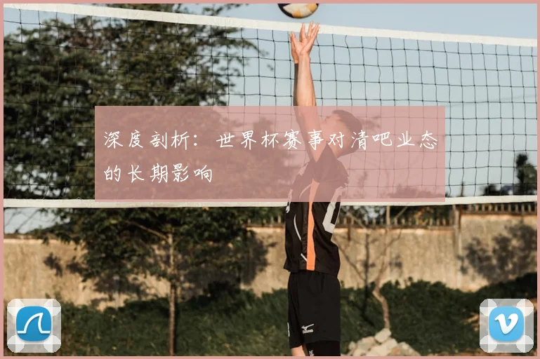 深度剖析：世界杯赛事对清吧业态的长期影响