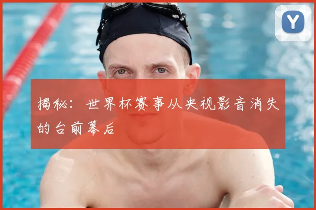 揭秘:世界杯赛事从央视影音消失的台前幕后