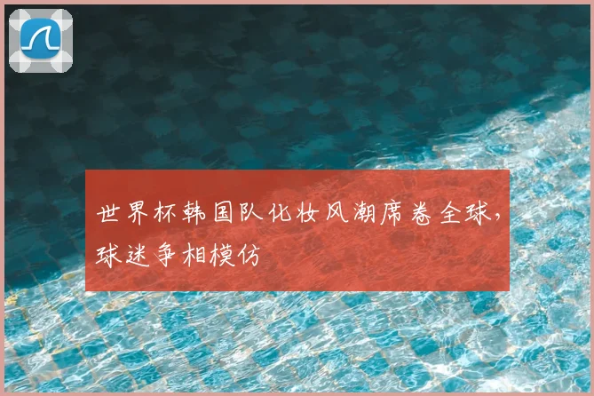 世界杯韩国队化妆风潮席卷全球，球迷争相模仿